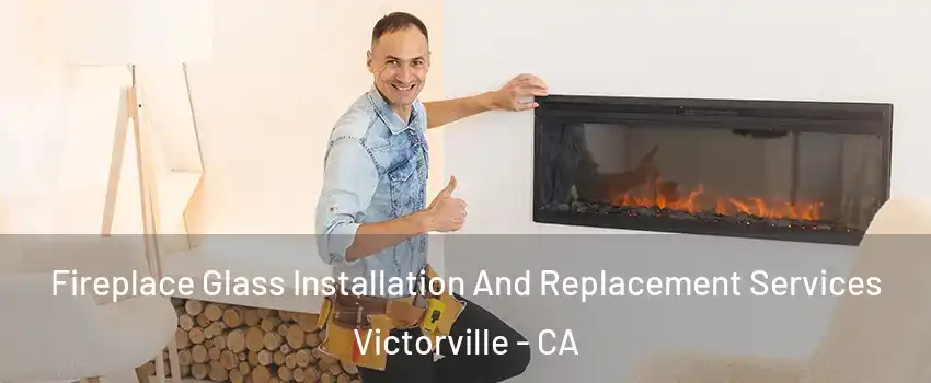 Fireplace Glass Installation And Replacement Services Victorville - CA