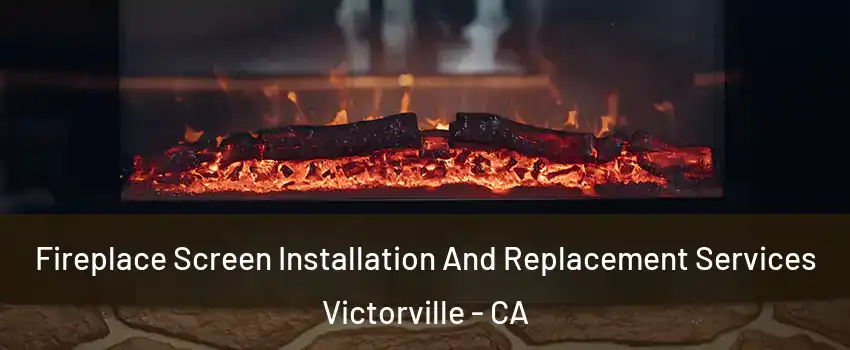 Fireplace Screen Installation And Replacement Services Victorville - CA